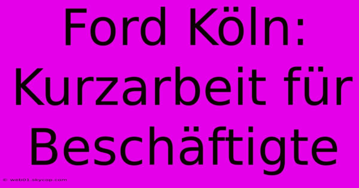 Ford Köln: Kurzarbeit Für Beschäftigte