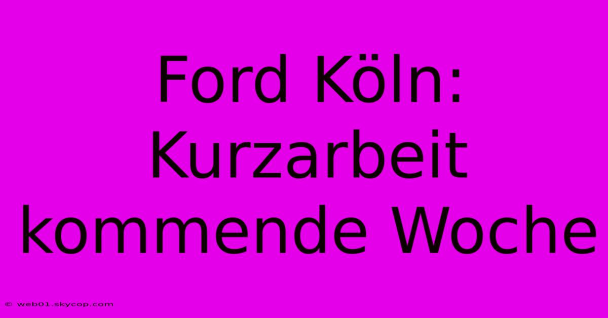 Ford Köln: Kurzarbeit Kommende Woche