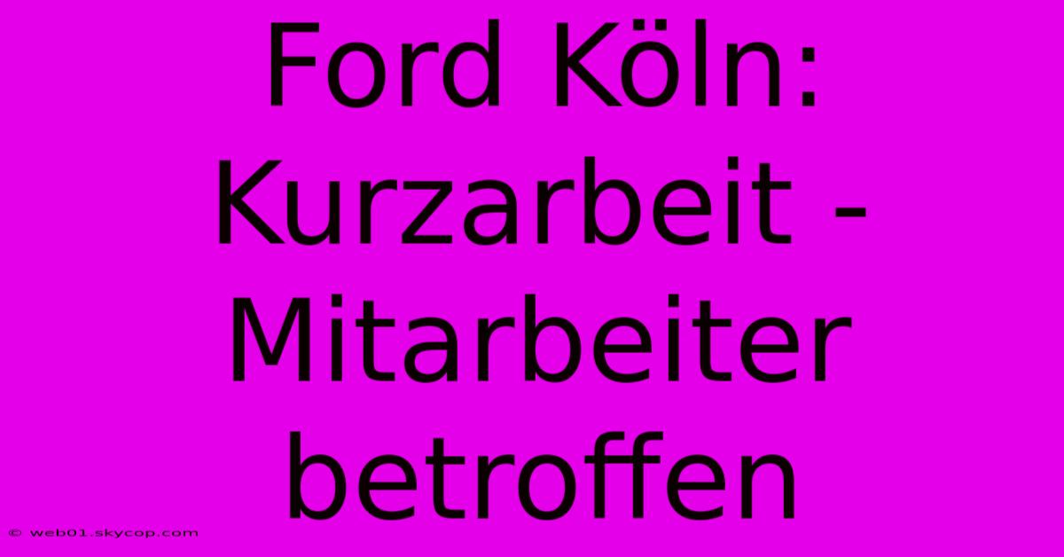 Ford Köln: Kurzarbeit - Mitarbeiter Betroffen