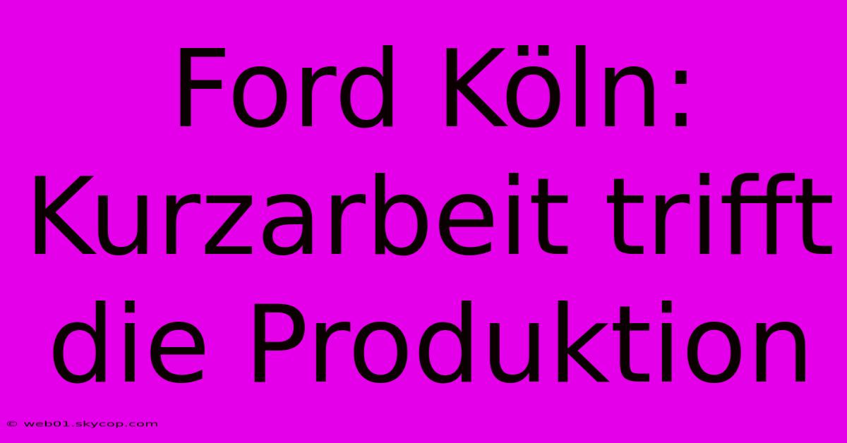 Ford Köln: Kurzarbeit Trifft Die Produktion