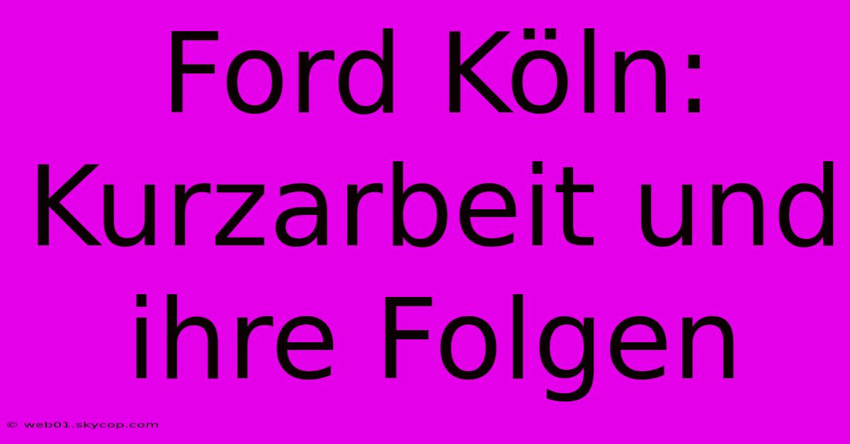 Ford Köln: Kurzarbeit Und Ihre Folgen