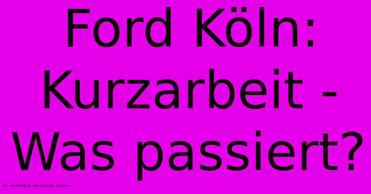 Ford Köln: Kurzarbeit - Was Passiert?