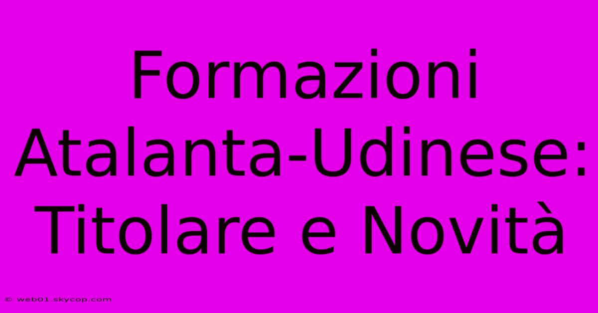 Formazioni Atalanta-Udinese: Titolare E Novità