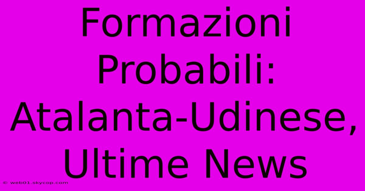 Formazioni Probabili: Atalanta-Udinese, Ultime News