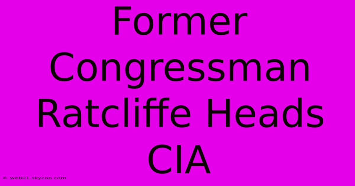 Former Congressman Ratcliffe Heads CIA