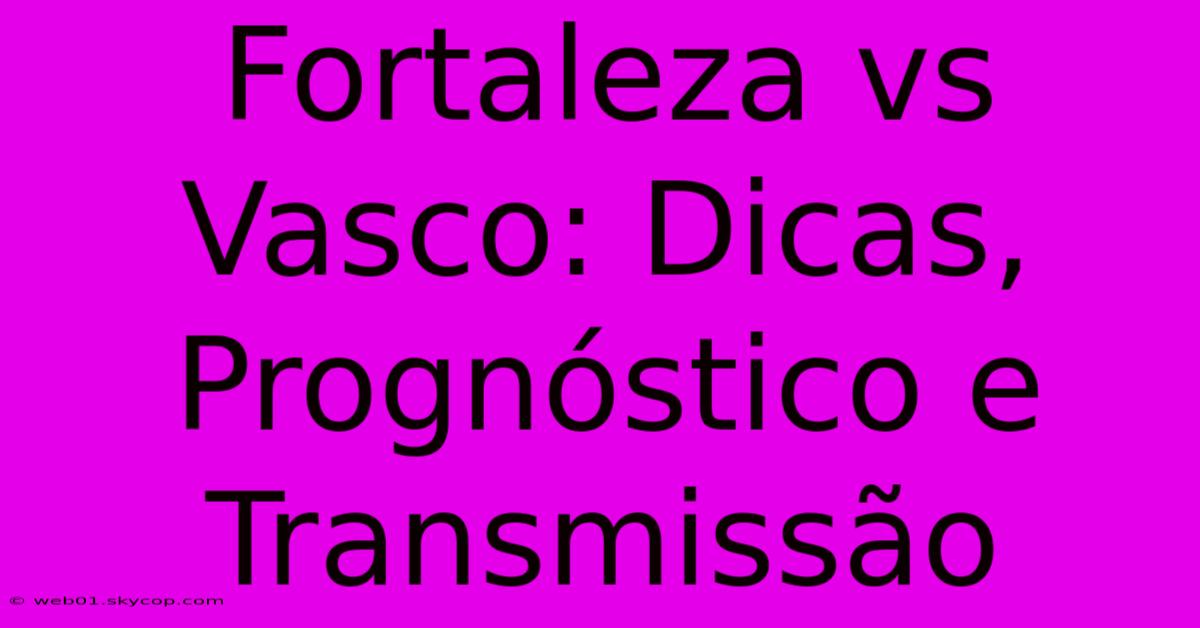 Fortaleza Vs Vasco: Dicas, Prognóstico E Transmissão