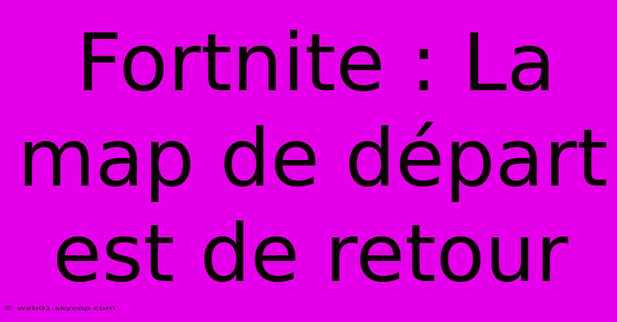 Fortnite : La Map De Départ Est De Retour