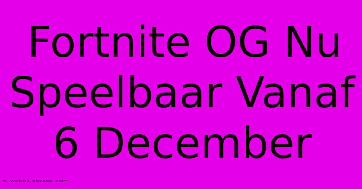 Fortnite OG Nu Speelbaar Vanaf 6 December