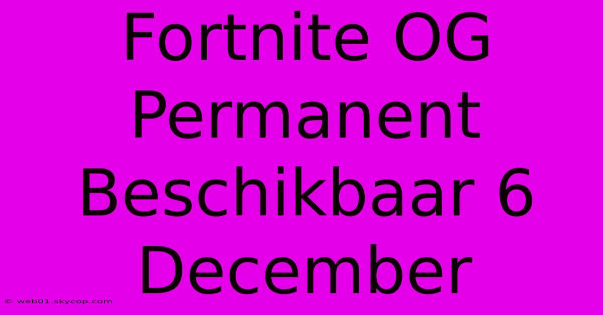 Fortnite OG Permanent Beschikbaar 6 December