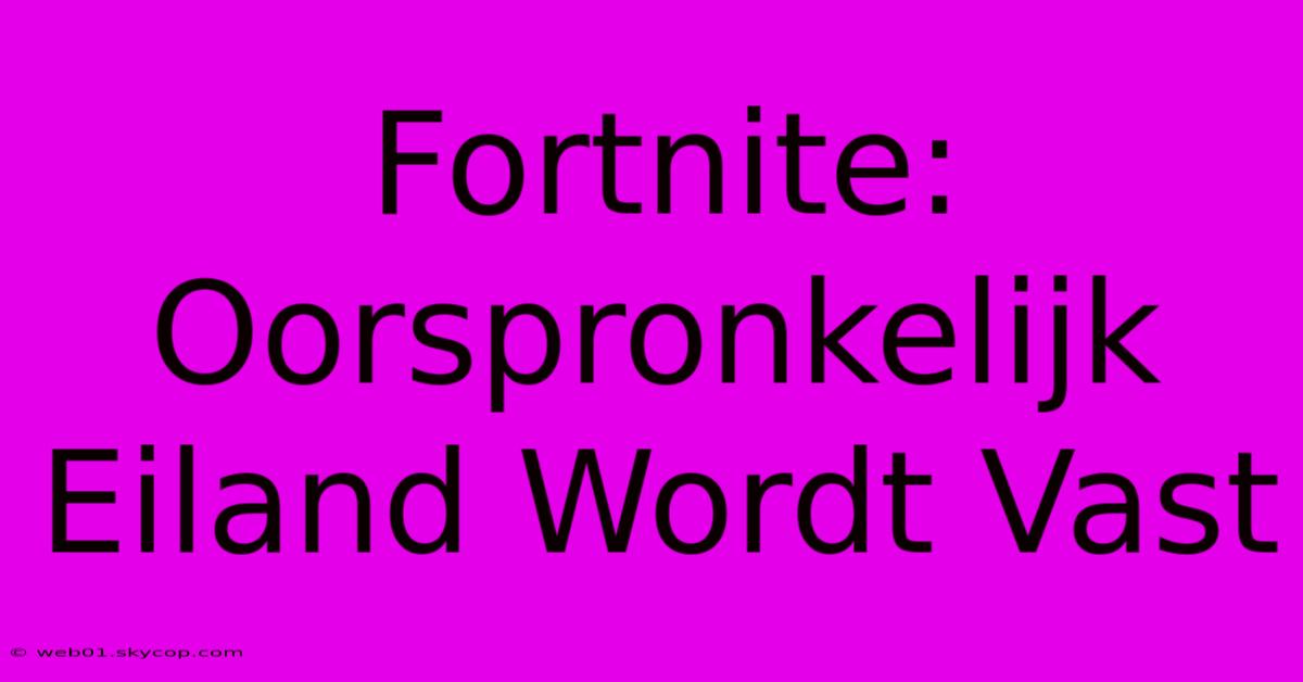 Fortnite: Oorspronkelijk Eiland Wordt Vast