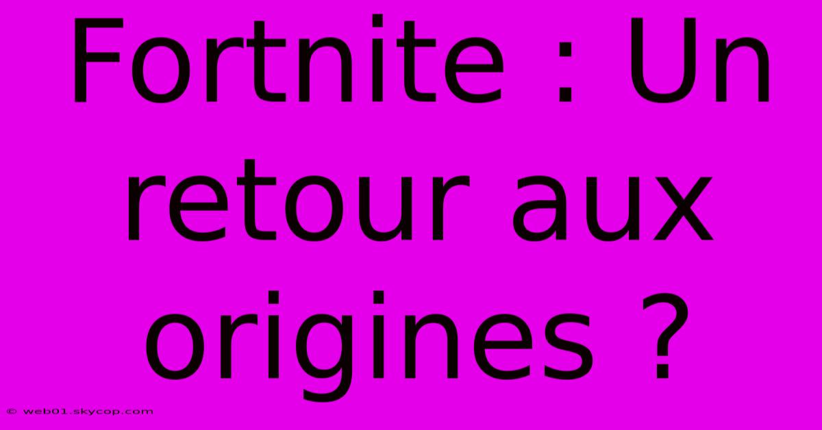 Fortnite : Un Retour Aux Origines ?