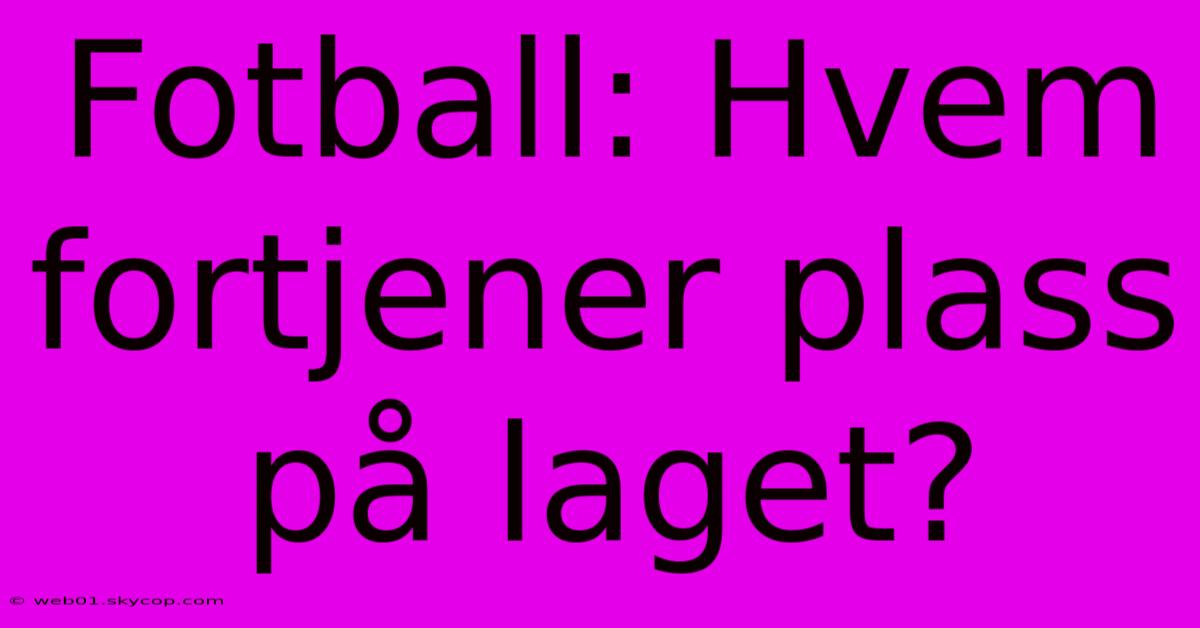 Fotball: Hvem Fortjener Plass På Laget?