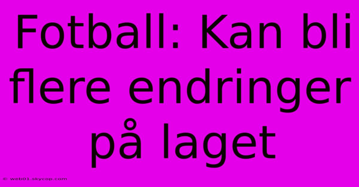 Fotball: Kan Bli Flere Endringer På Laget