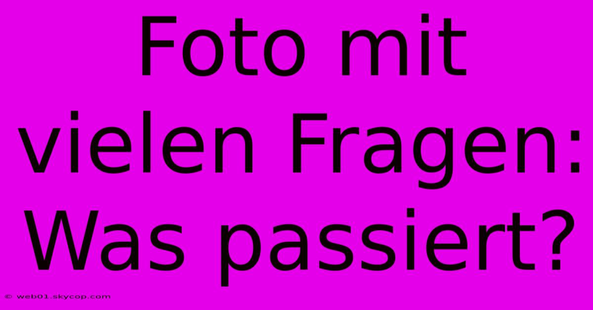 Foto Mit Vielen Fragen: Was Passiert?