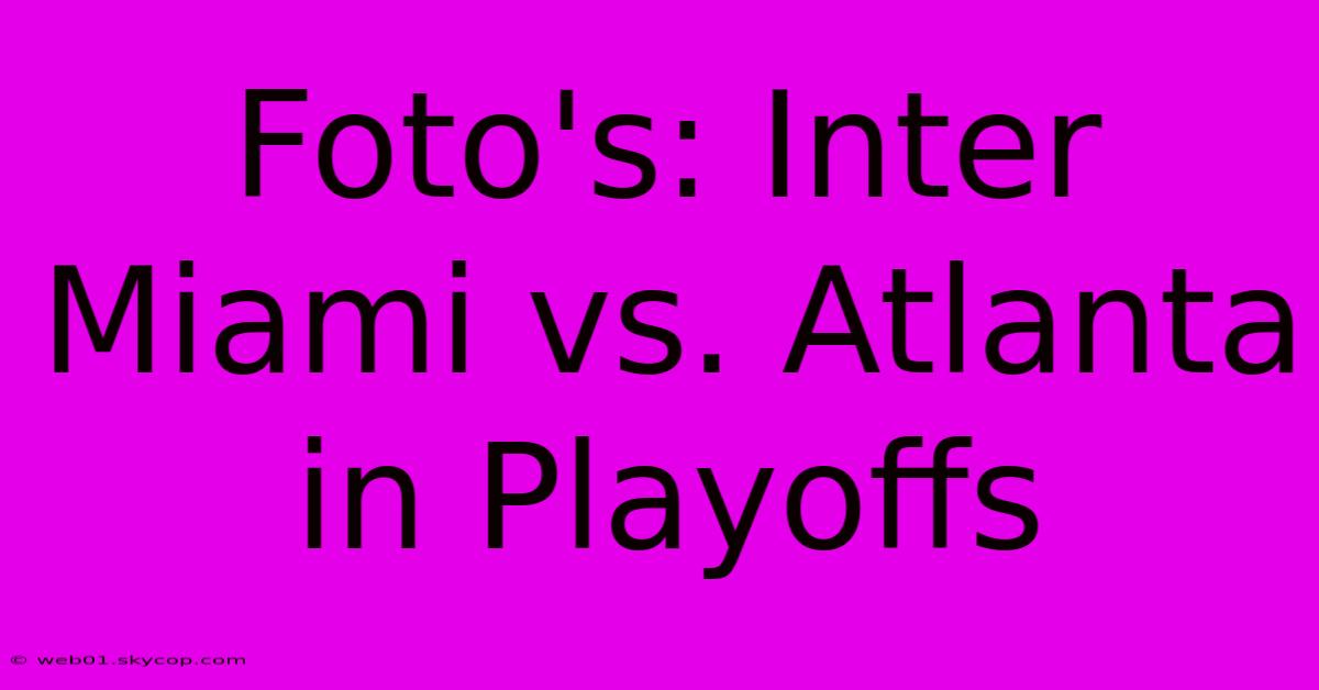 Foto's: Inter Miami Vs. Atlanta In Playoffs