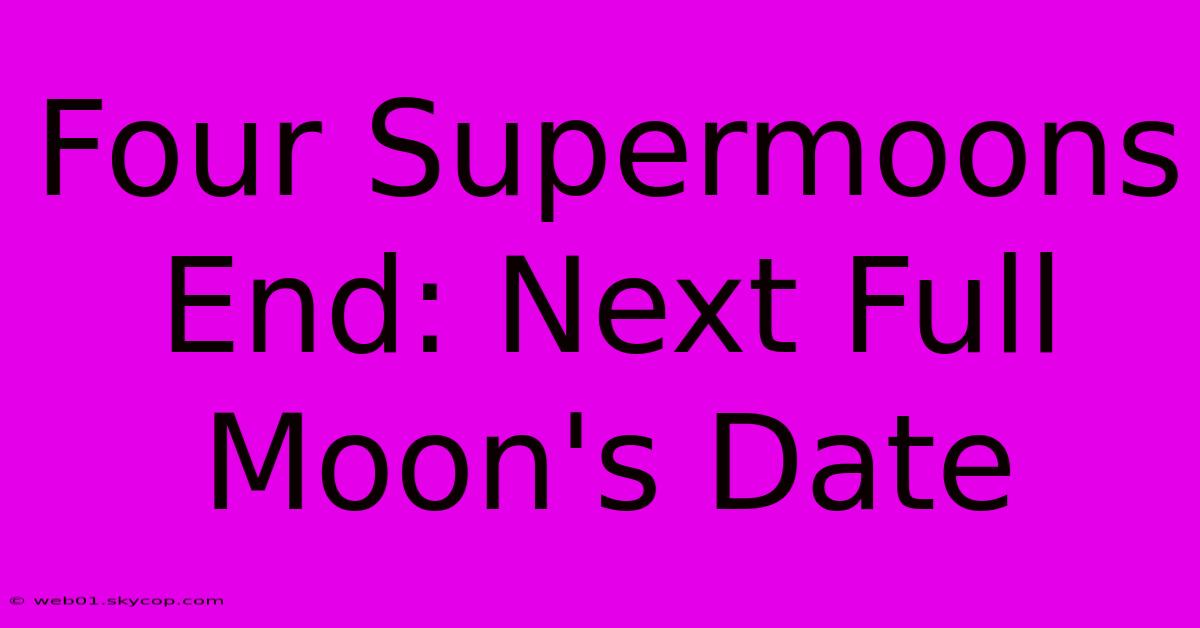 Four Supermoons End: Next Full Moon's Date 