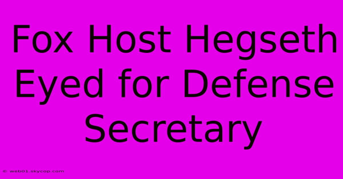 Fox Host Hegseth Eyed For Defense Secretary