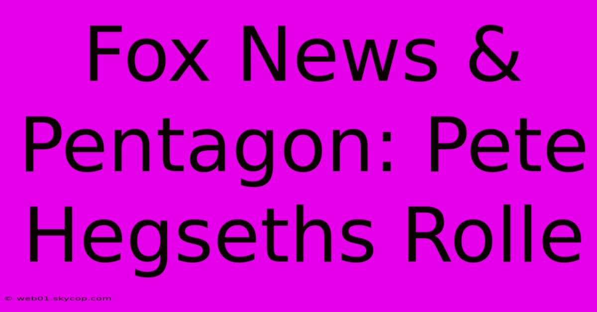 Fox News & Pentagon: Pete Hegseths Rolle