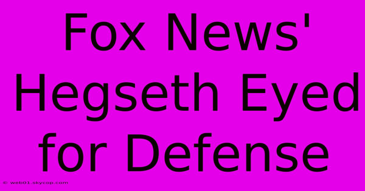 Fox News' Hegseth Eyed For Defense