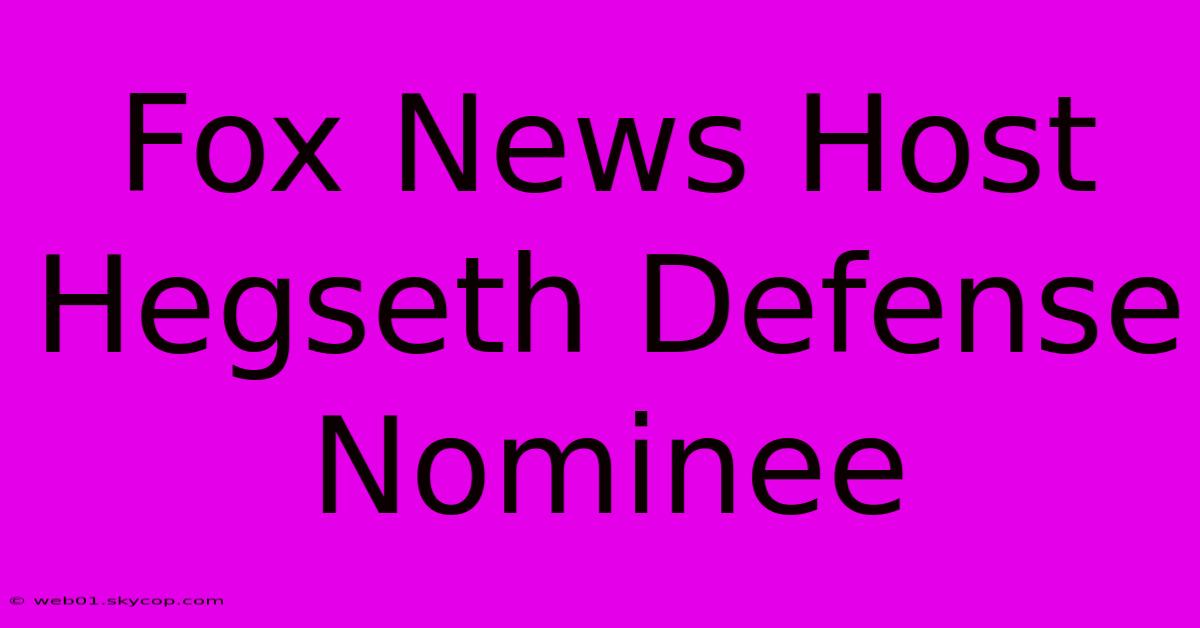 Fox News Host Hegseth Defense Nominee