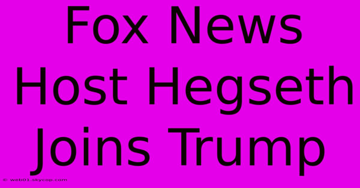 Fox News Host Hegseth Joins Trump