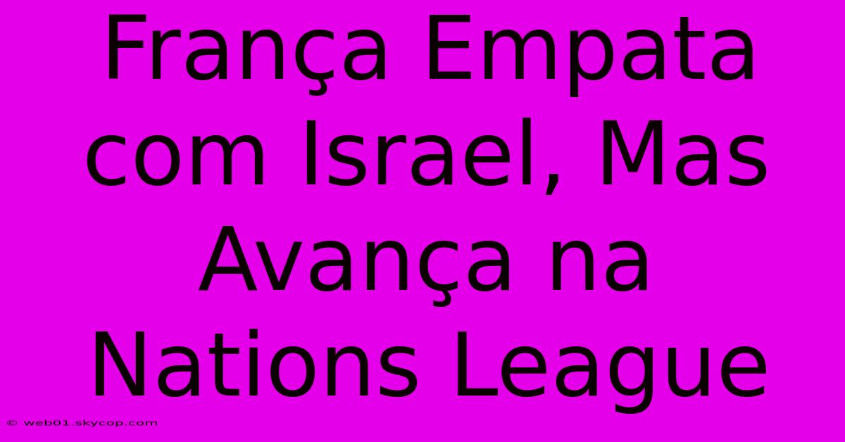 França Empata Com Israel, Mas Avança Na Nations League