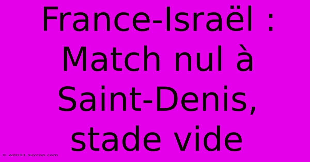 France-Israël : Match Nul À Saint-Denis, Stade Vide