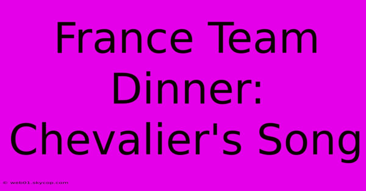 France Team Dinner: Chevalier's Song