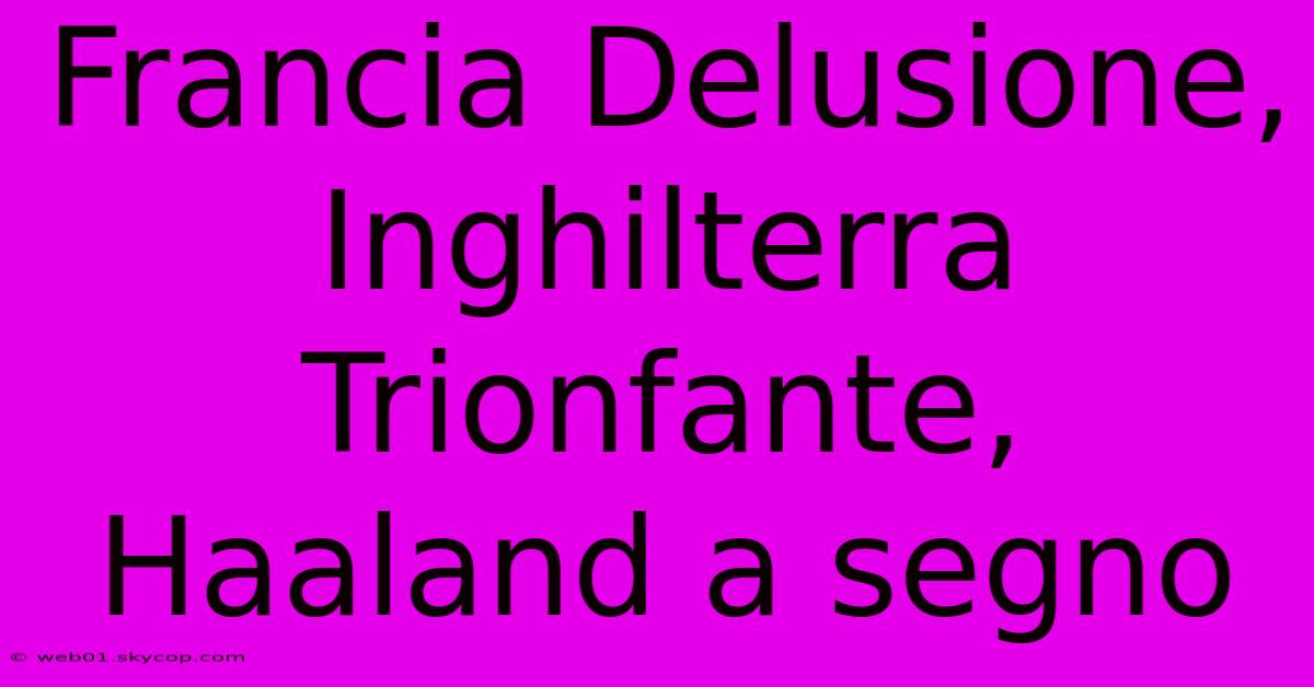 Francia Delusione, Inghilterra Trionfante, Haaland A Segno