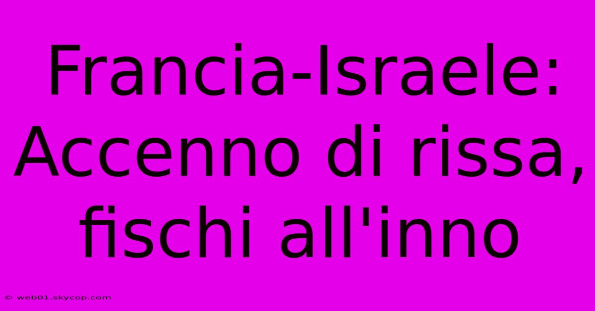 Francia-Israele: Accenno Di Rissa, Fischi All'inno