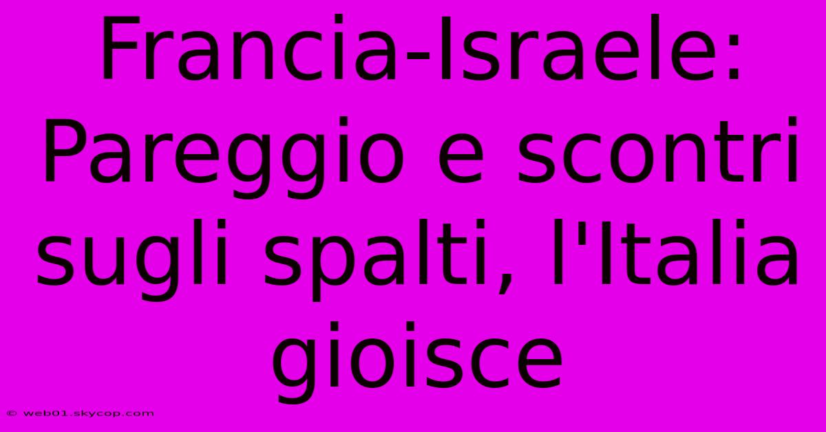 Francia-Israele: Pareggio E Scontri Sugli Spalti, L'Italia Gioisce