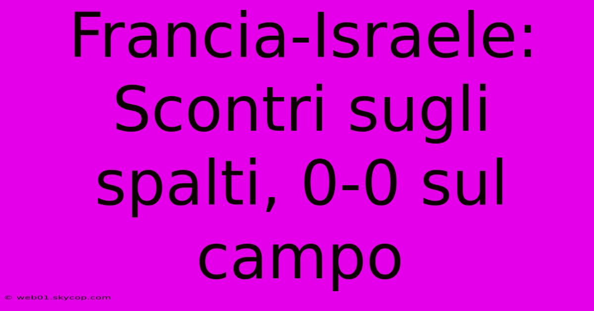 Francia-Israele: Scontri Sugli Spalti, 0-0 Sul Campo