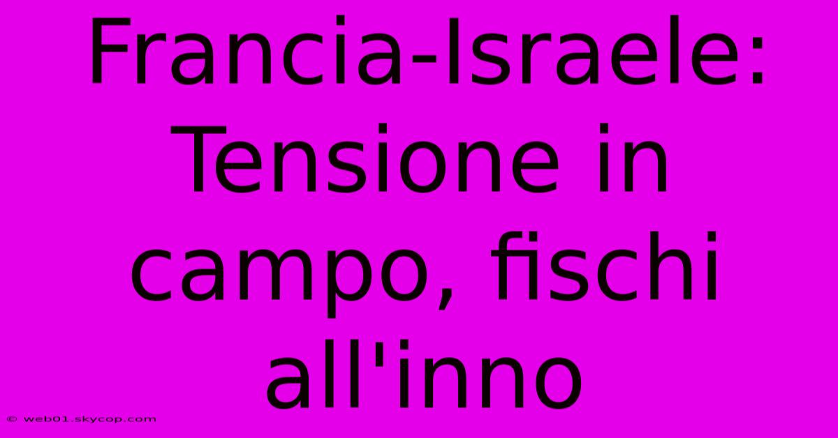 Francia-Israele: Tensione In Campo, Fischi All'inno