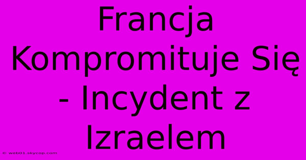 Francja Kompromituje Się - Incydent Z Izraelem