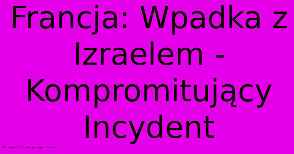 Francja: Wpadka Z Izraelem - Kompromitujący Incydent