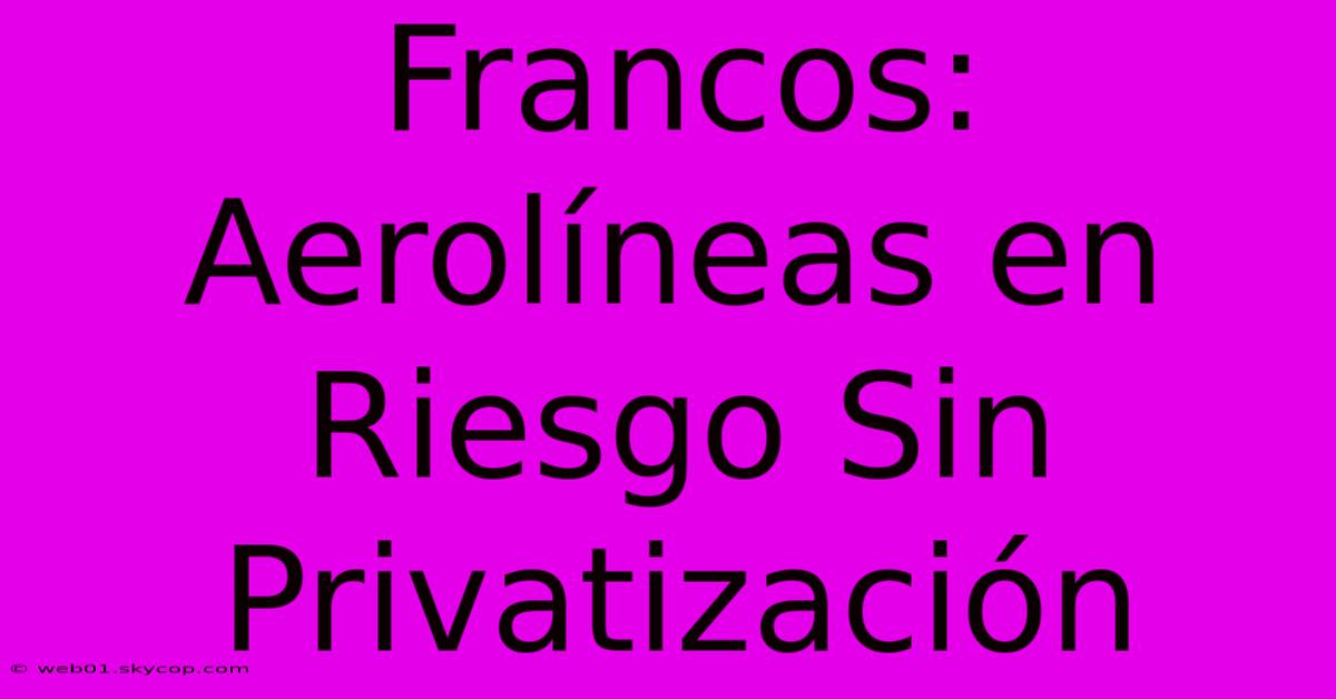 Francos: Aerolíneas En Riesgo Sin Privatización