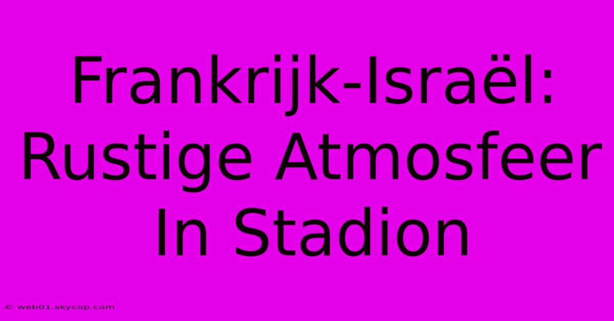 Frankrijk-Israël: Rustige Atmosfeer In Stadion 