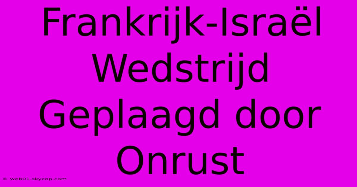 Frankrijk-Israël Wedstrijd Geplaagd Door Onrust 