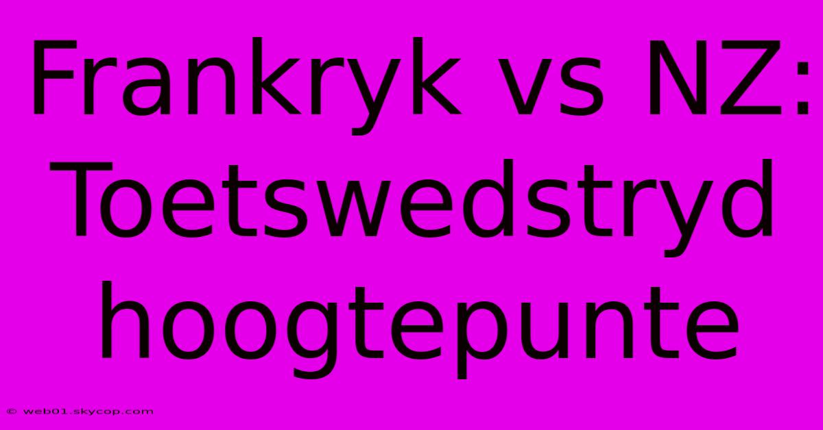 Frankryk Vs NZ: Toetswedstryd Hoogtepunte