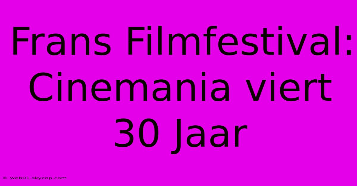 Frans Filmfestival: Cinemania Viert 30 Jaar