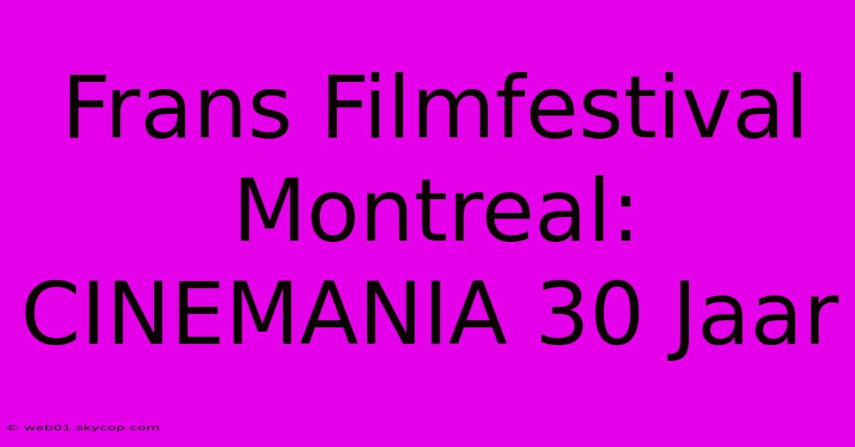 Frans Filmfestival Montreal: CINEMANIA 30 Jaar