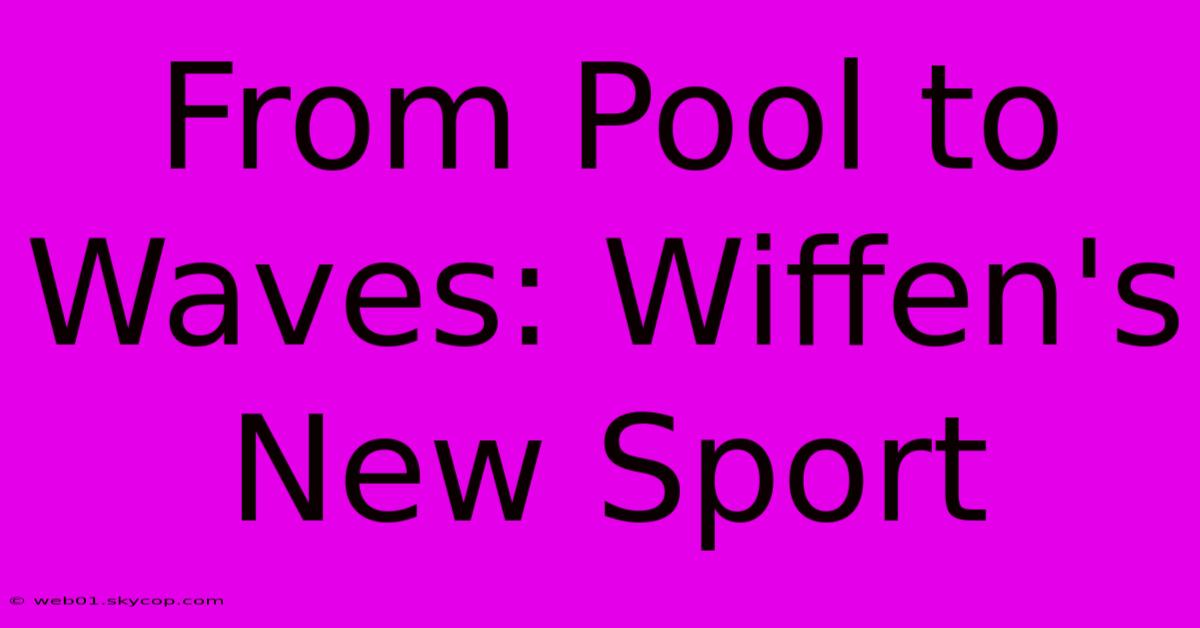 From Pool To Waves: Wiffen's New Sport