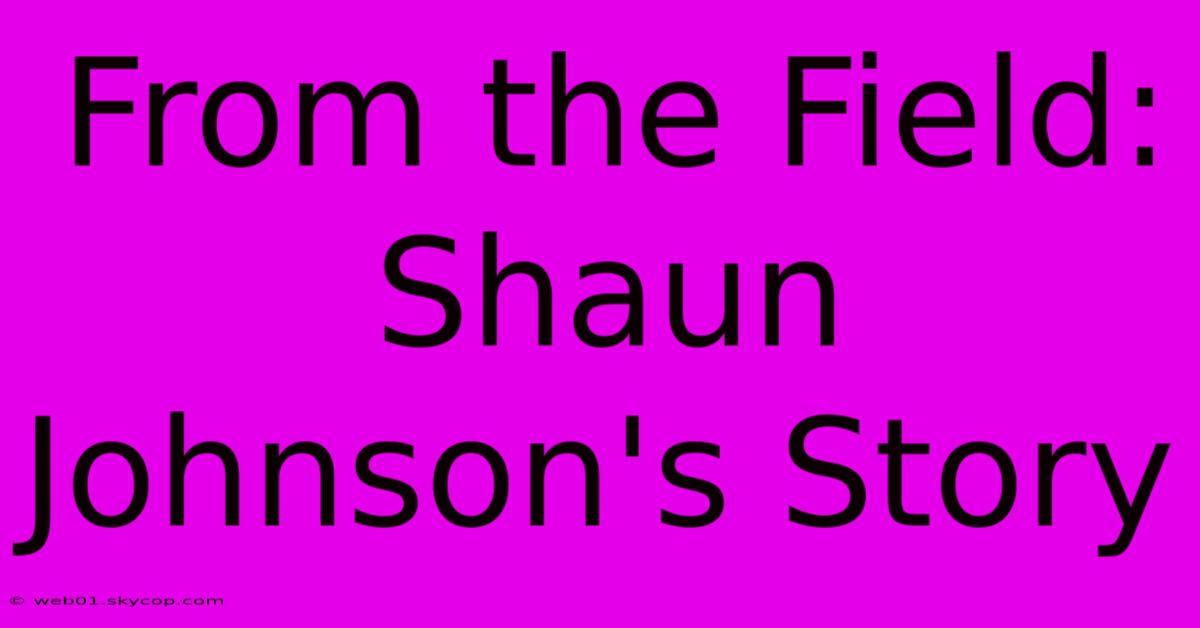 From The Field: Shaun Johnson's Story 