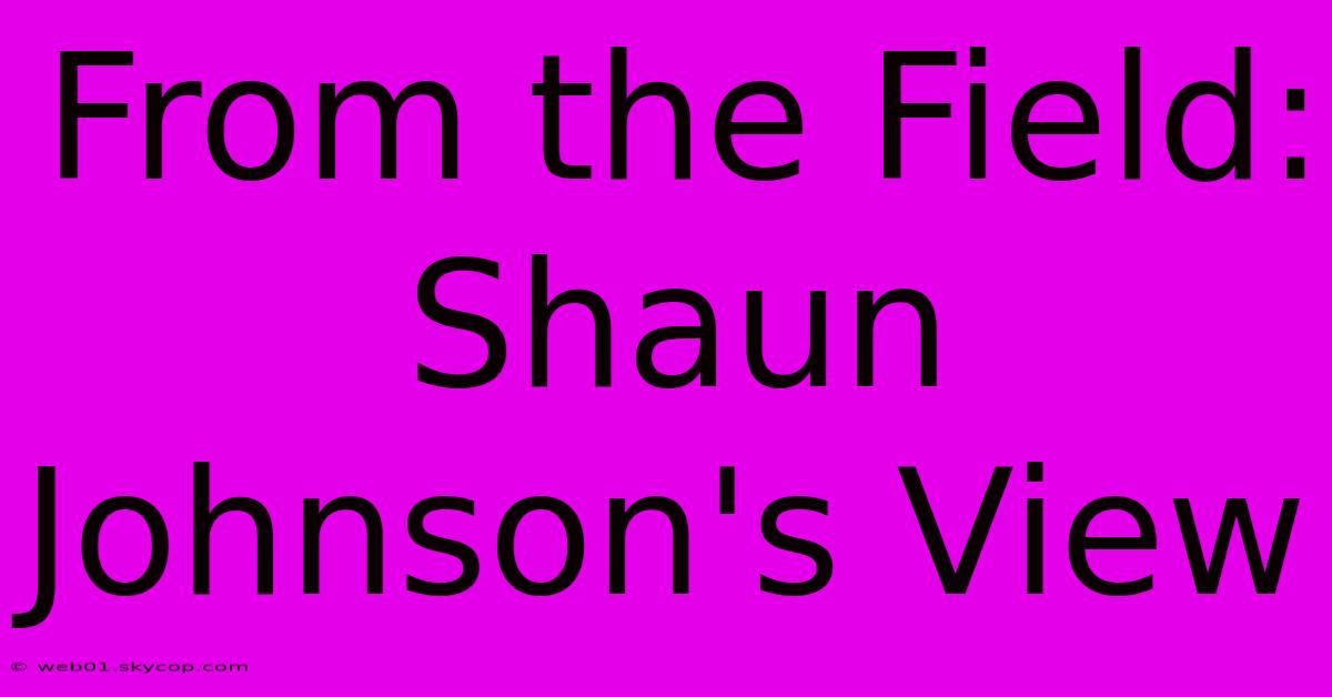 From The Field: Shaun Johnson's View