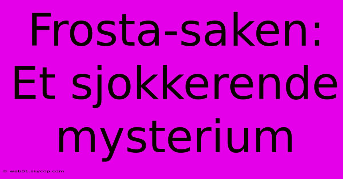 Frosta-saken: Et Sjokkerende Mysterium