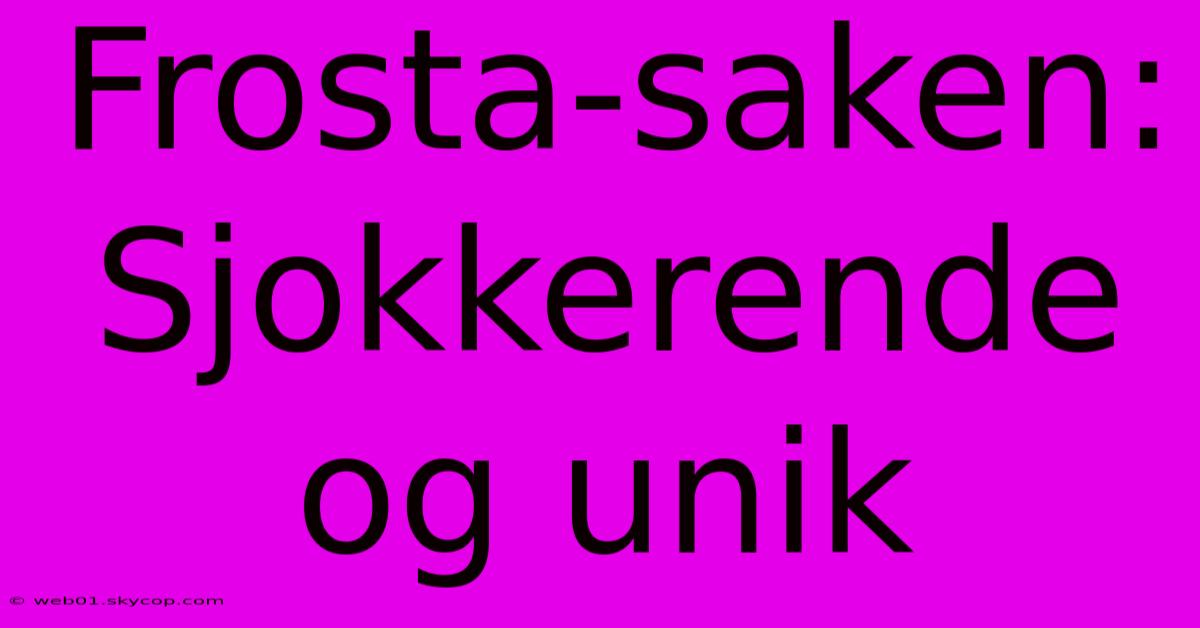 Frosta-saken: Sjokkerende Og Unik