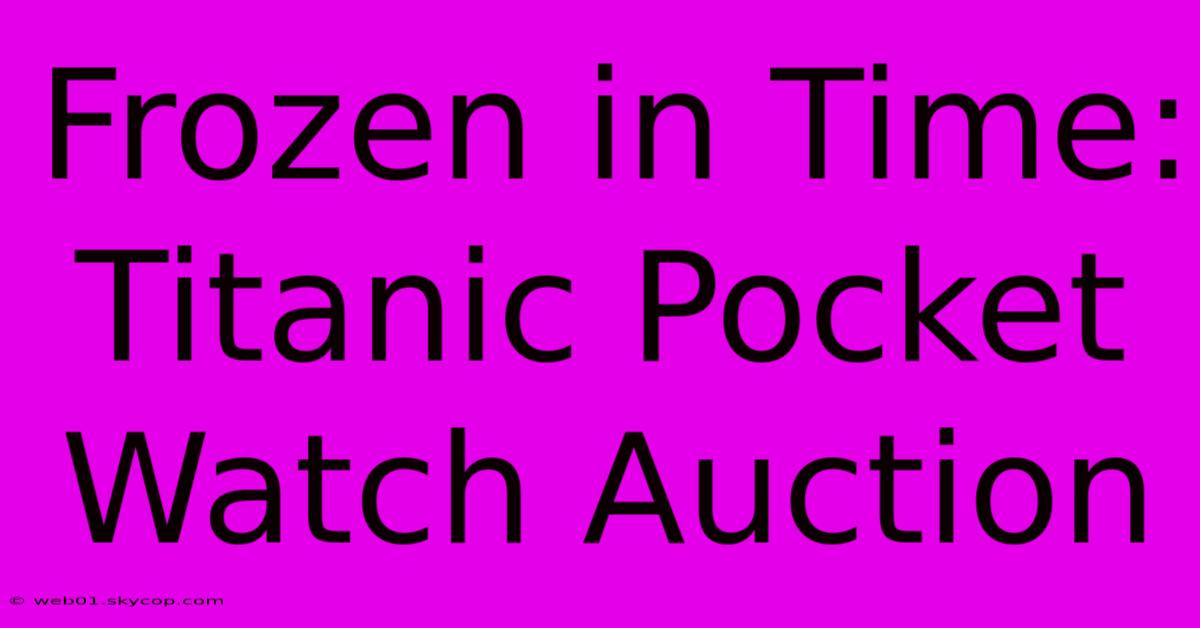 Frozen In Time: Titanic Pocket Watch Auction