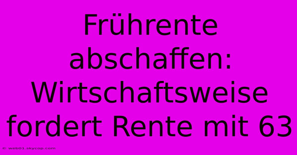 Frührente Abschaffen: Wirtschaftsweise Fordert Rente Mit 63