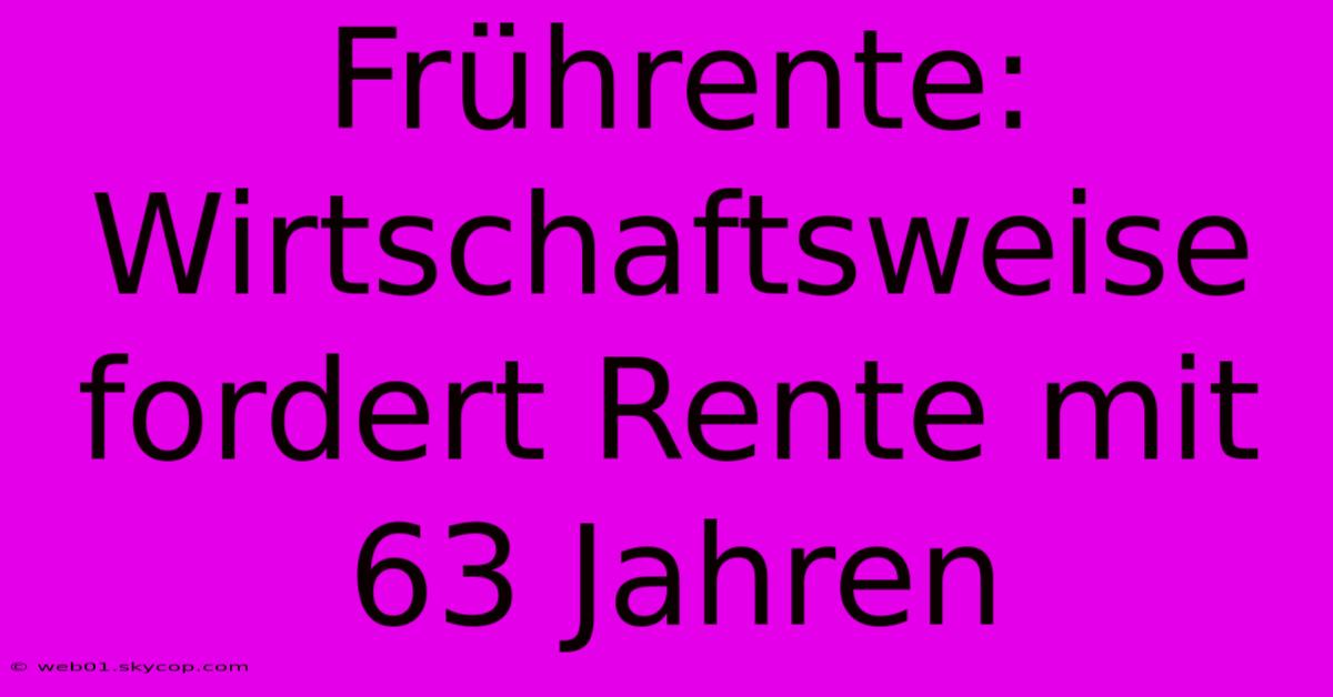 Frührente: Wirtschaftsweise Fordert Rente Mit 63 Jahren 