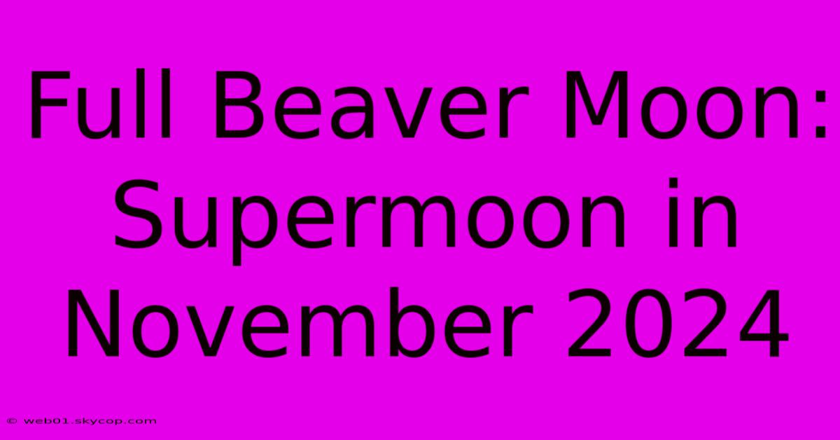 Full Beaver Moon: Supermoon In November 2024